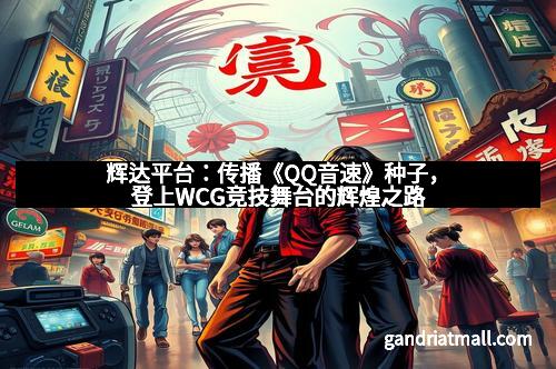 辉达平台:传播《QQ音速》种子,登上WCG竞技舞台的辉煌之路